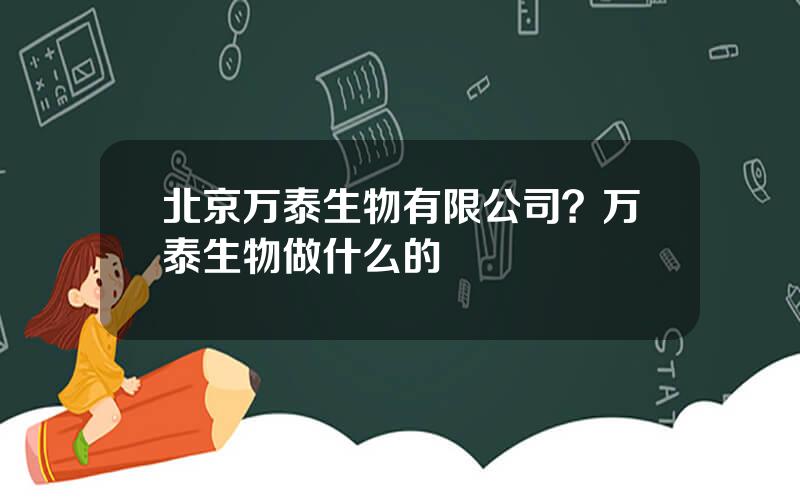 北京万泰生物有限公司？万泰生物做什么的