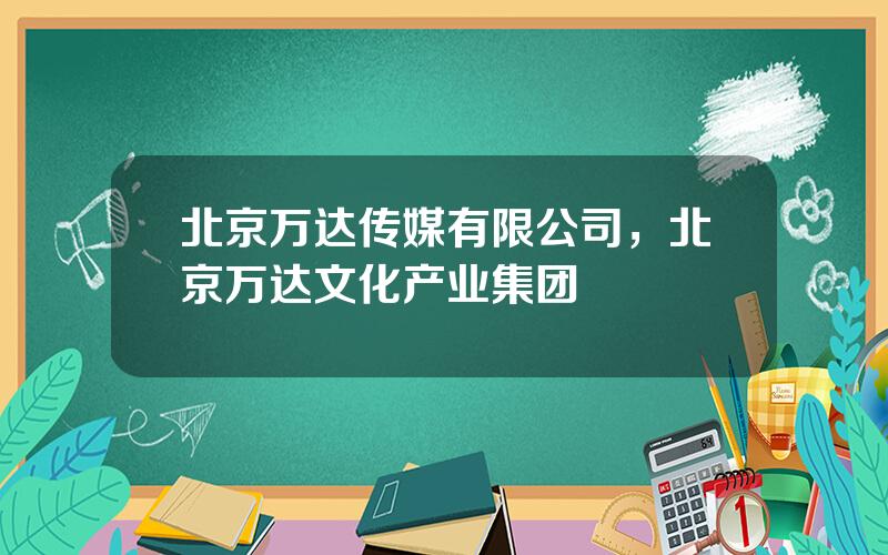 北京万达传媒有限公司，北京万达文化产业集团