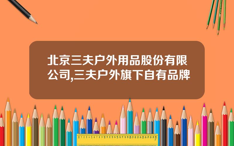 北京三夫户外用品股份有限公司,三夫户外旗下自有品牌