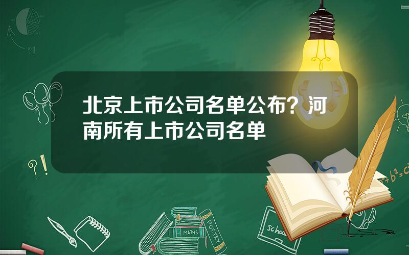 北京上市公司名单公布？河南所有上市公司名单