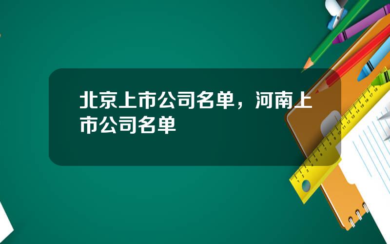 北京上市公司名单，河南上市公司名单