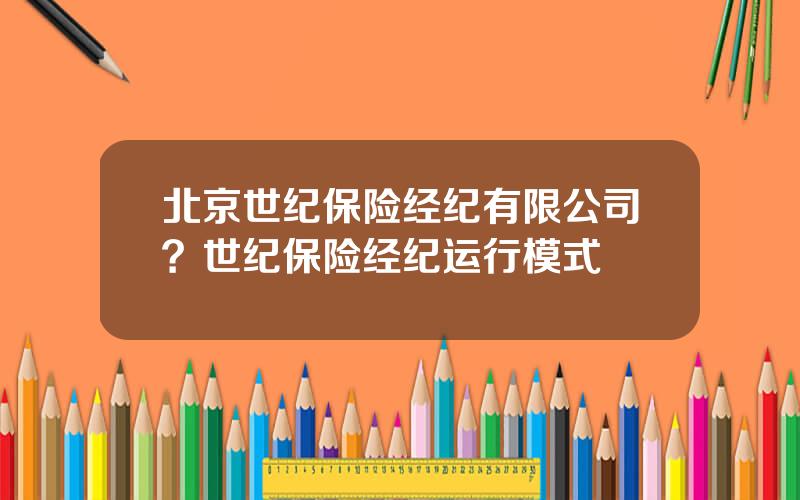 北京世纪保险经纪有限公司？世纪保险经纪运行模式