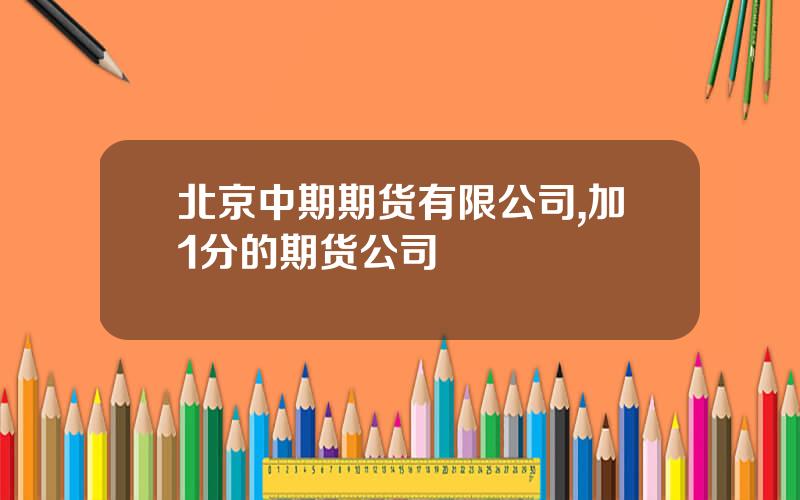 北京中期期货有限公司,加1分的期货公司