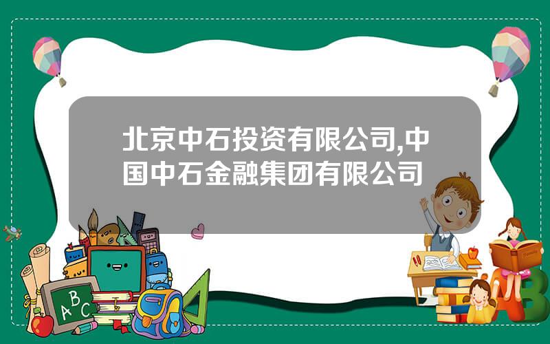 北京中石投资有限公司,中国中石金融集团有限公司