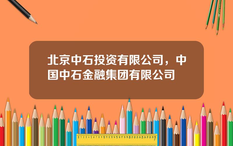 北京中石投资有限公司，中国中石金融集团有限公司