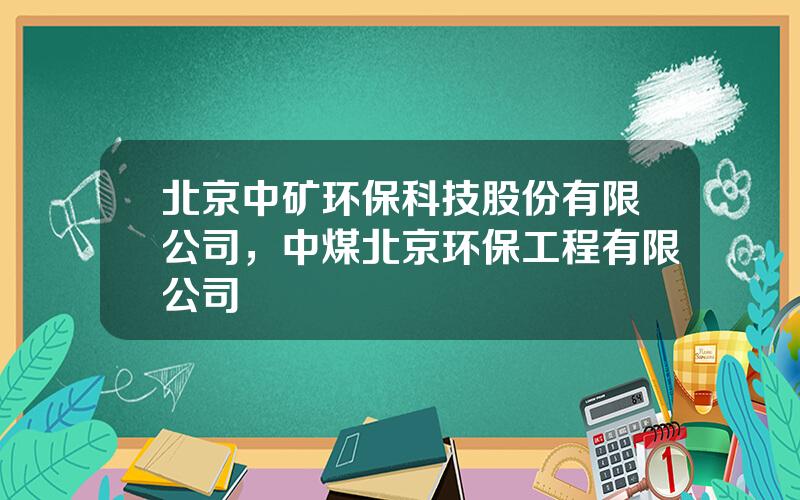 北京中矿环保科技股份有限公司，中煤北京环保工程有限公司