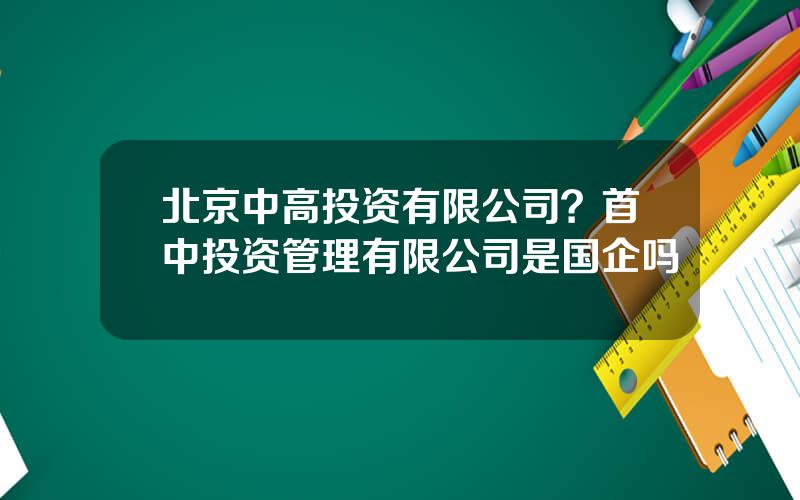 北京中高投资有限公司？首中投资管理有限公司是国企吗