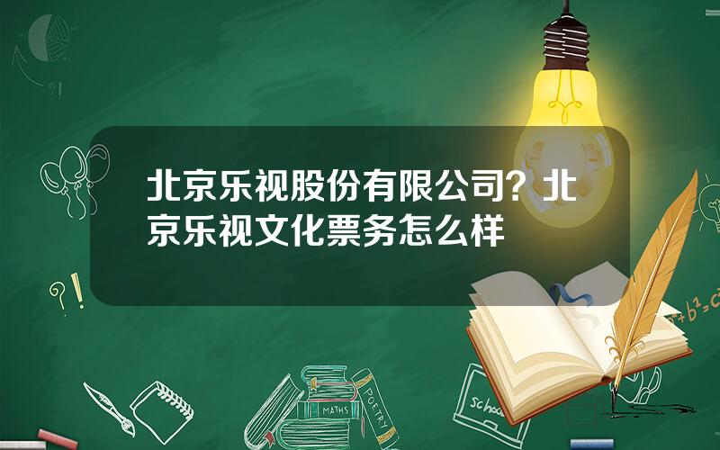 北京乐视股份有限公司？北京乐视文化票务怎么样