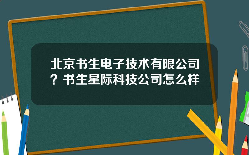 北京书生电子技术有限公司？书生星际科技公司怎么样