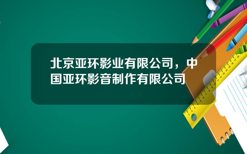 北京亚环影业有限公司，中国亚环影音制作有限公司