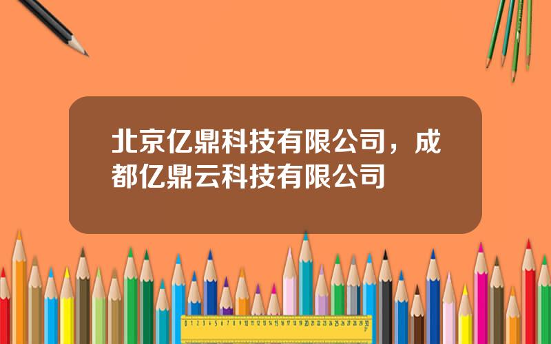 北京亿鼎科技有限公司，成都亿鼎云科技有限公司