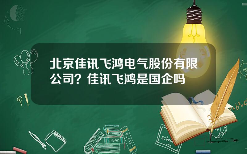北京佳讯飞鸿电气股份有限公司？佳讯飞鸿是国企吗