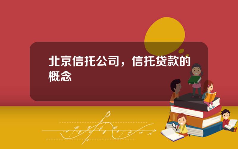 北京信托公司，信托贷款的概念