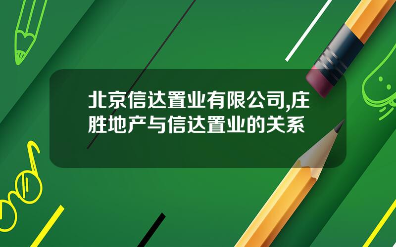 北京信达置业有限公司,庄胜地产与信达置业的关系