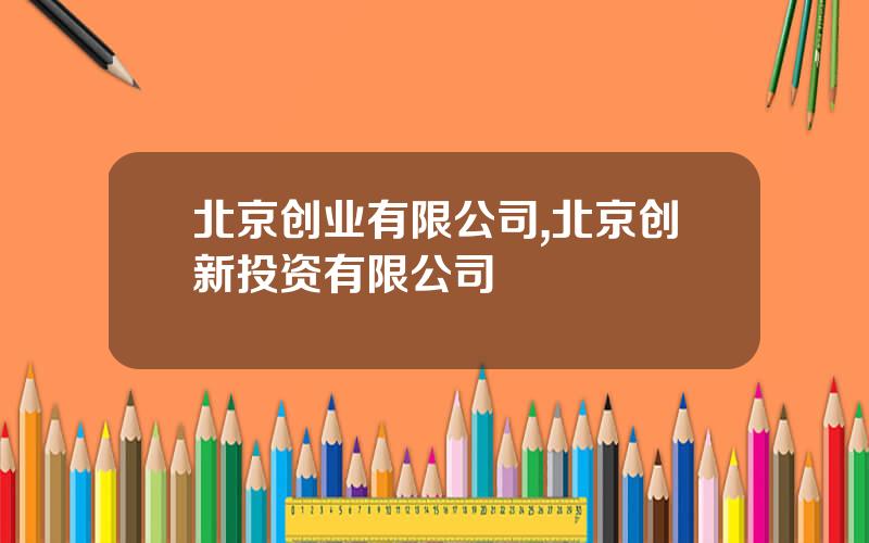 北京创业有限公司,北京创新投资有限公司
