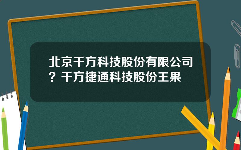 北京千方科技股份有限公司？千方捷通科技股份王果