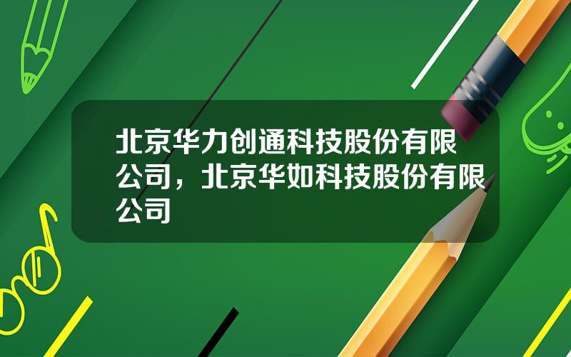 北京华力创通科技股份有限公司，北京华如科技股份有限公司