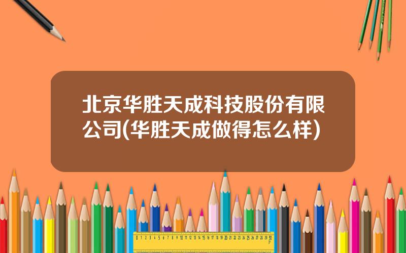 北京华胜天成科技股份有限公司(华胜天成做得怎么样)