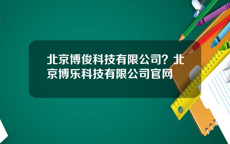 北京博俊科技有限公司？北京博乐科技有限公司官网