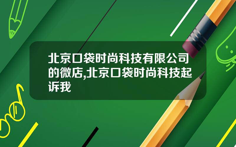 北京口袋时尚科技有限公司的微店,北京口袋时尚科技起诉我