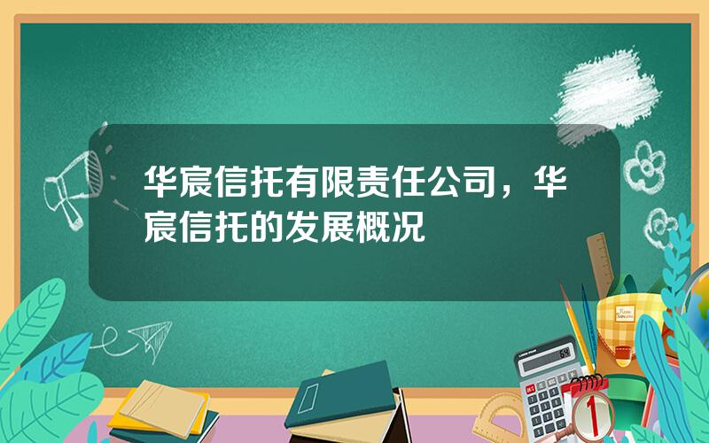 华宸信托有限责任公司，华宸信托的发展概况