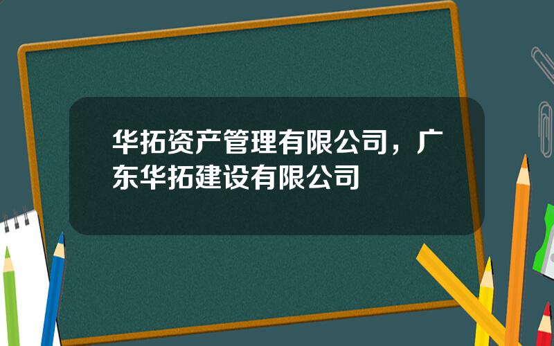 华拓资产管理有限公司，广东华拓建设有限公司