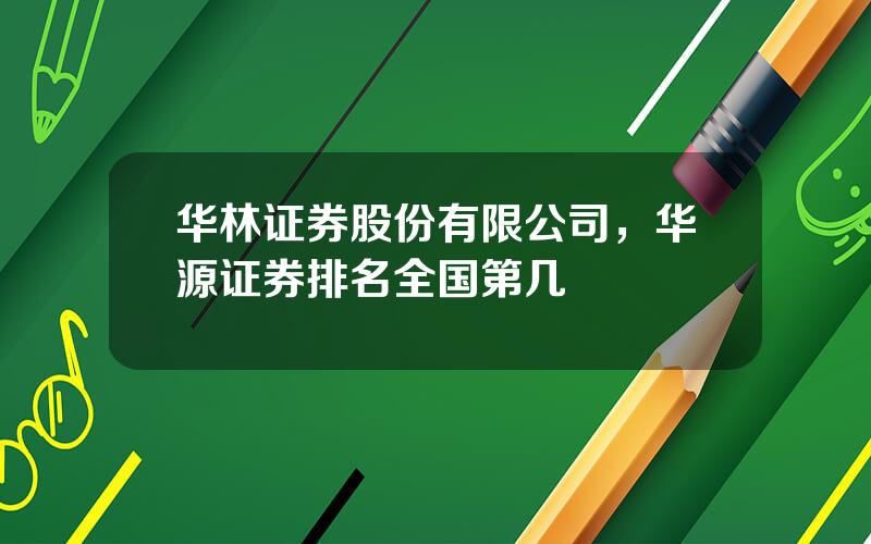 华林证券股份有限公司，华源证券排名全国第几