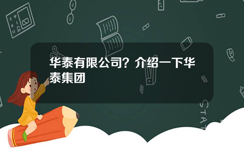 华泰有限公司？介绍一下华泰集团