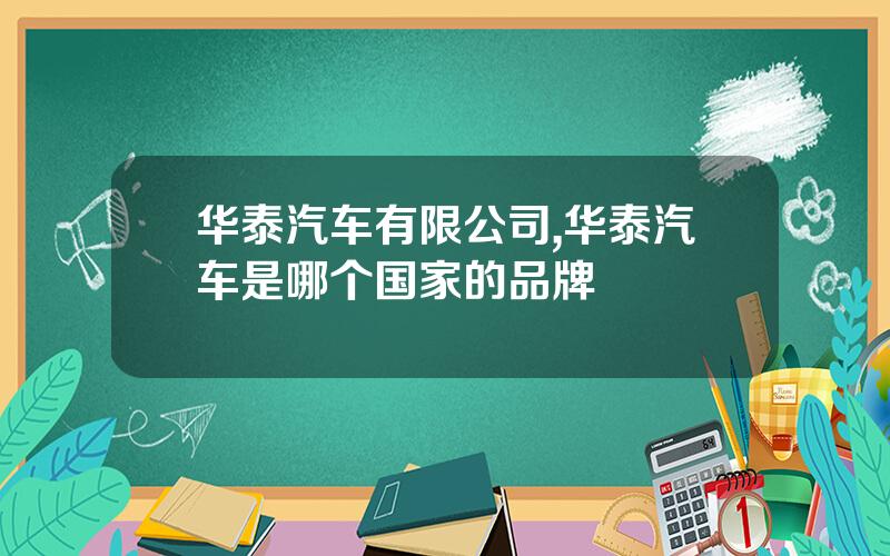 华泰汽车有限公司,华泰汽车是哪个国家的品牌