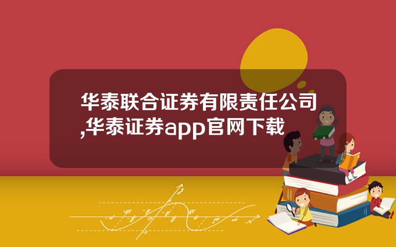 华泰联合证券有限责任公司,华泰证券app官网下载