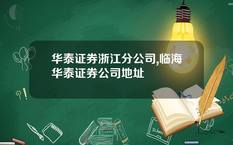 华泰证券浙江分公司,临海华泰证券公司地址
