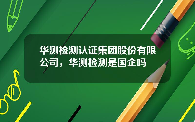 华测检测认证集团股份有限公司，华测检测是国企吗