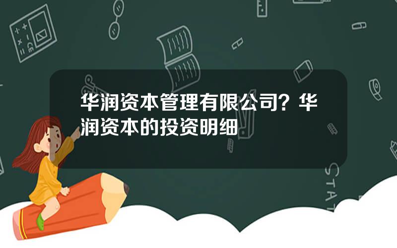 华润资本管理有限公司？华润资本的投资明细