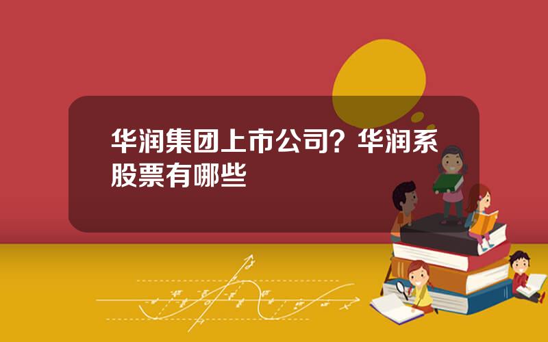 华润集团上市公司？华润系股票有哪些