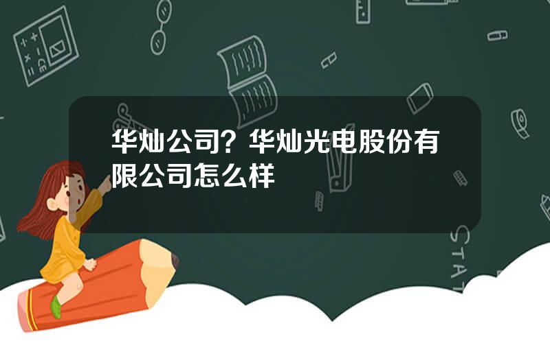 华灿公司？华灿光电股份有限公司怎么样