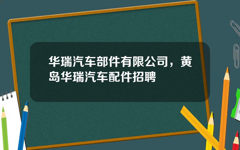 华瑞汽车部件有限公司，黄岛华瑞汽车配件招聘