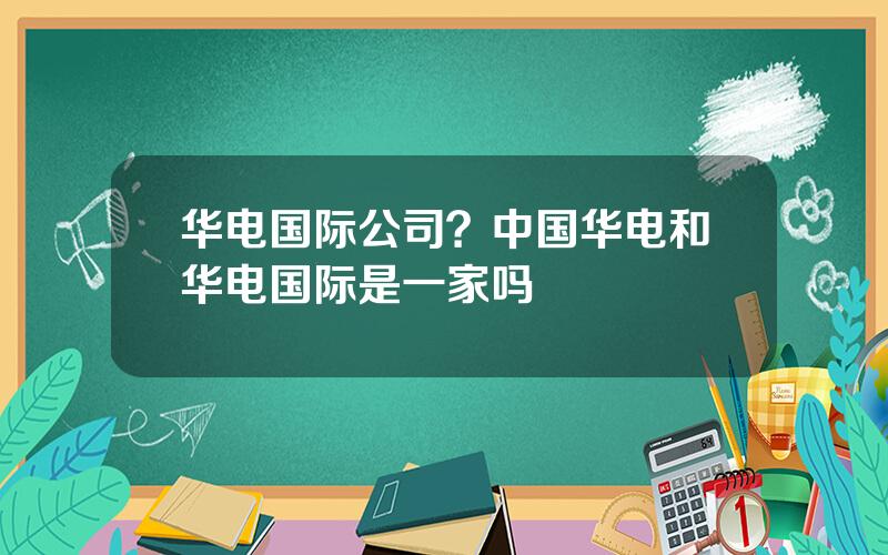 华电国际公司？中国华电和华电国际是一家吗