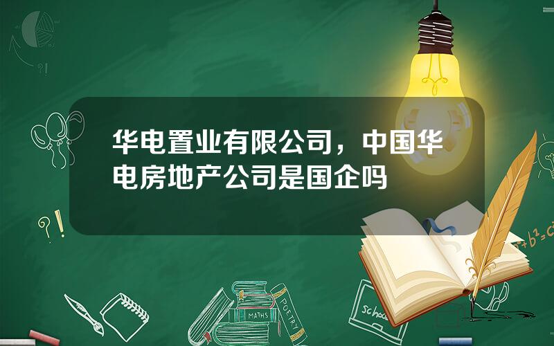 华电置业有限公司，中国华电房地产公司是国企吗