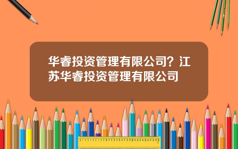 华睿投资管理有限公司？江苏华睿投资管理有限公司