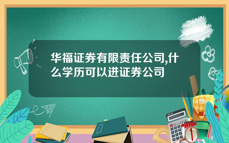 华福证券有限责任公司,什么学历可以进证券公司