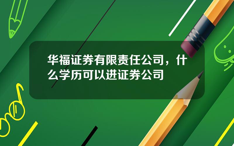 华福证券有限责任公司，什么学历可以进证券公司