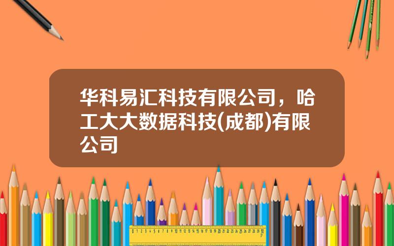 华科易汇科技有限公司，哈工大大数据科技(成都)有限公司