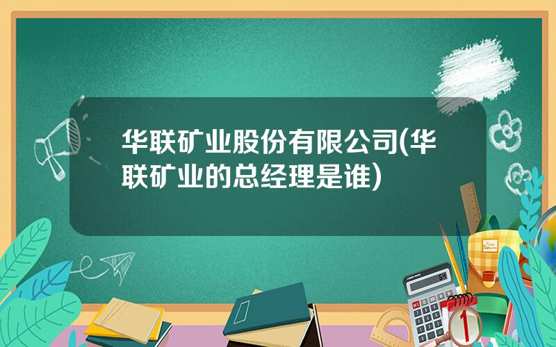 华联矿业股份有限公司(华联矿业的总经理是谁)