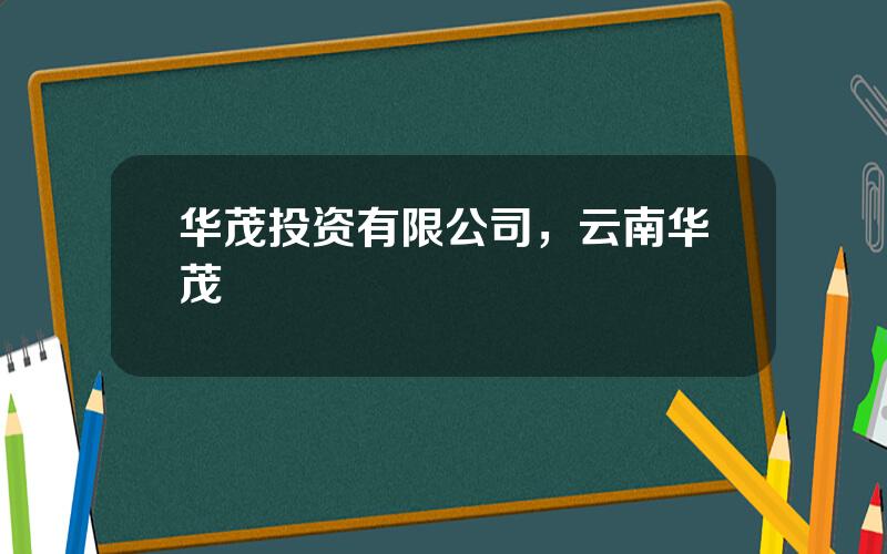 华茂投资有限公司，云南华茂