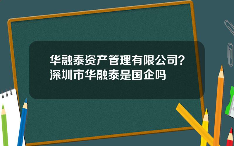 华融泰资产管理有限公司？深圳市华融泰是国企吗