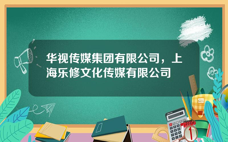 华视传媒集团有限公司，上海乐修文化传媒有限公司