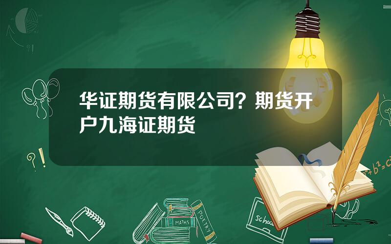 华证期货有限公司？期货开户九海证期货