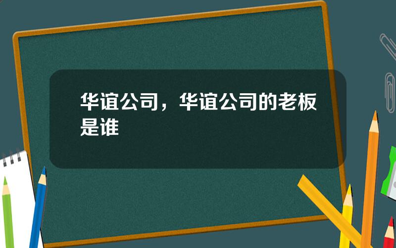 华谊公司，华谊公司的老板是谁