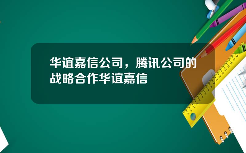 华谊嘉信公司，腾讯公司的战略合作华谊嘉信