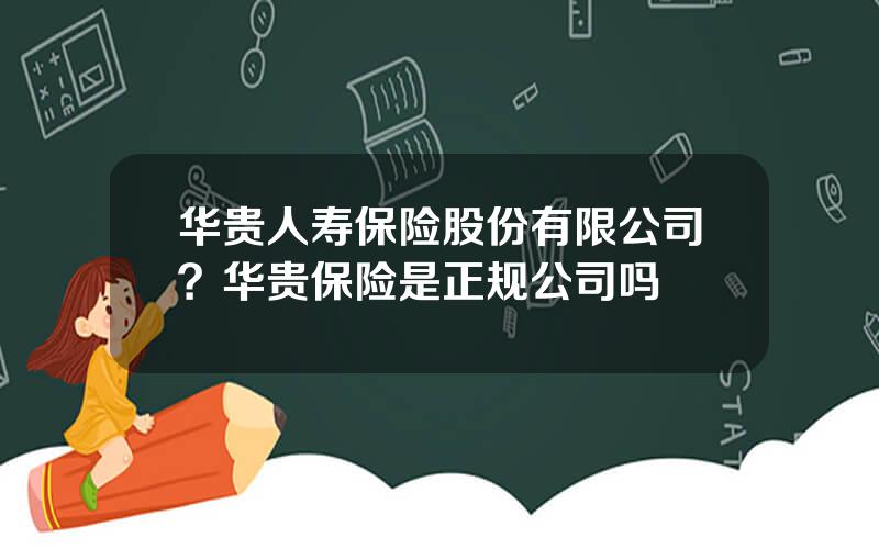 华贵人寿保险股份有限公司？华贵保险是正规公司吗